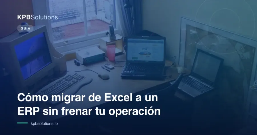 Cómo migrar de Excel a un ERP sin frenar tu operación